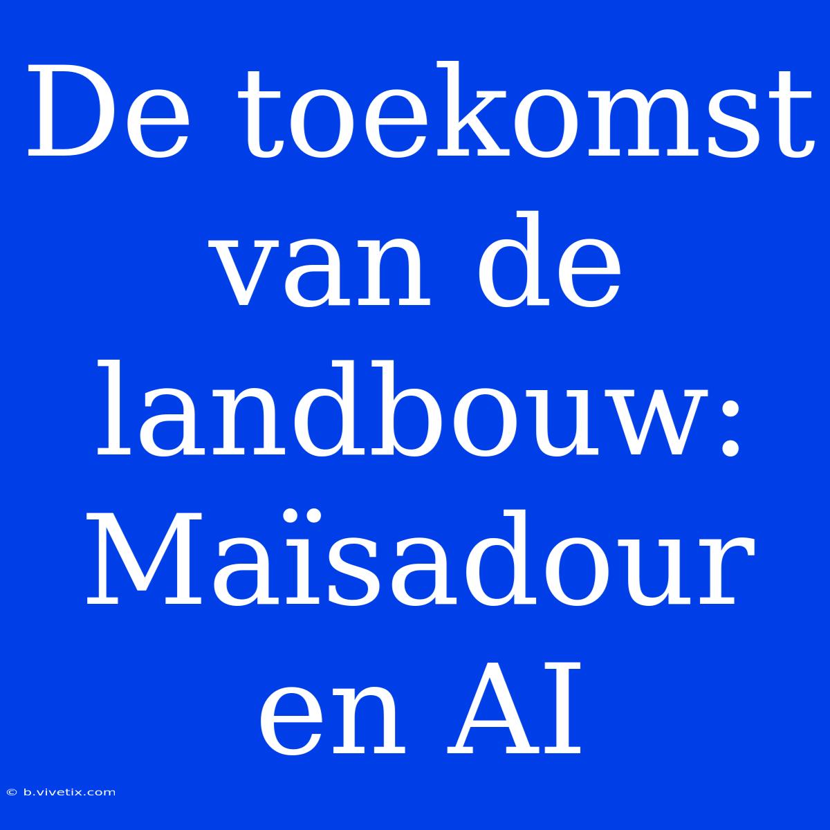 De Toekomst Van De Landbouw: Maïsadour En AI