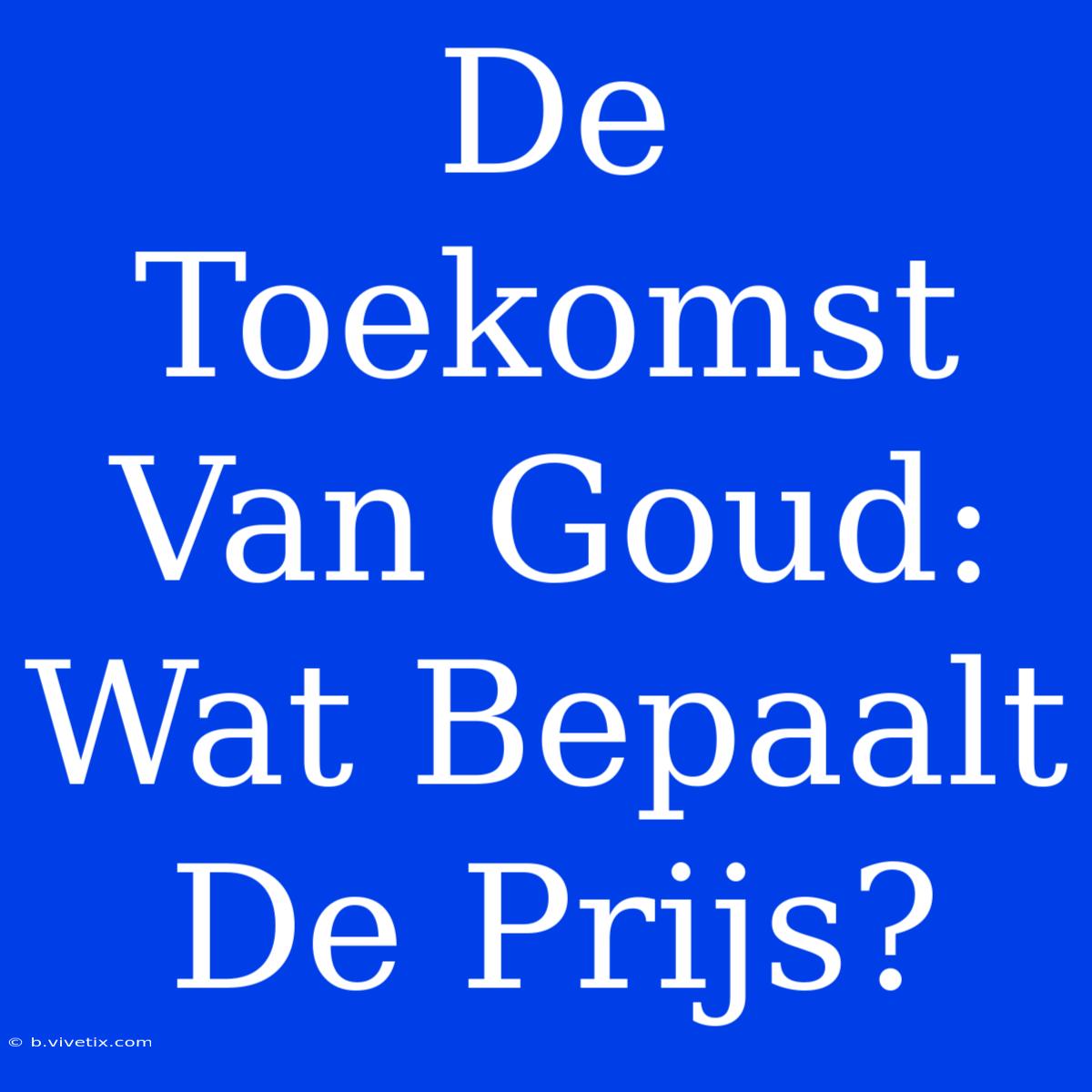 De Toekomst Van Goud: Wat Bepaalt De Prijs?