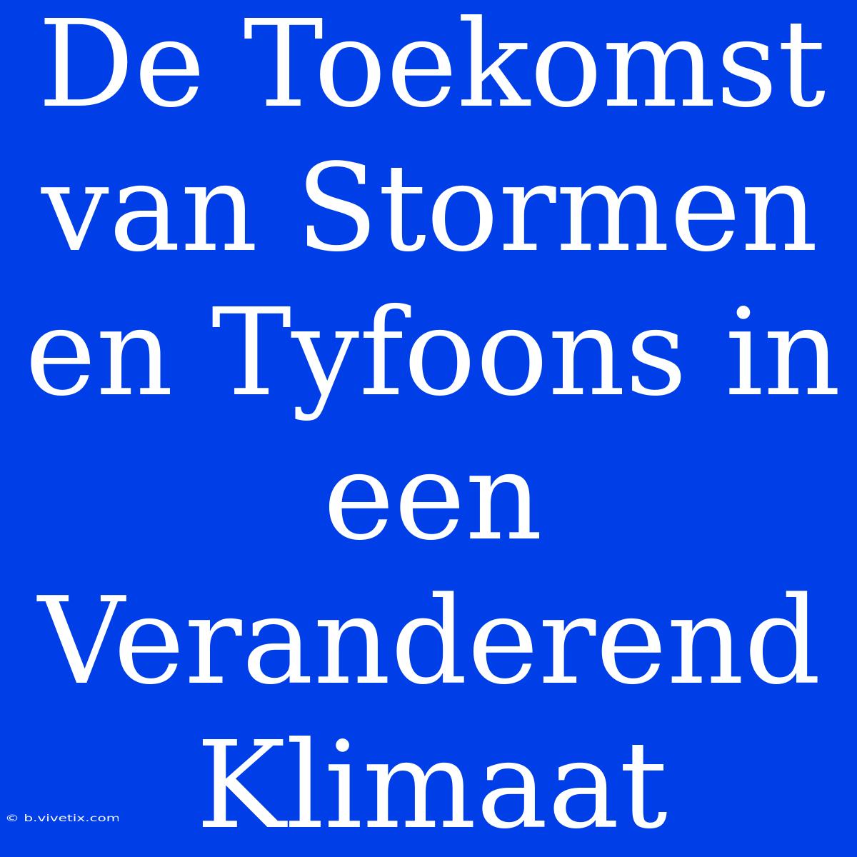 De Toekomst Van Stormen En Tyfoons In Een Veranderend Klimaat 