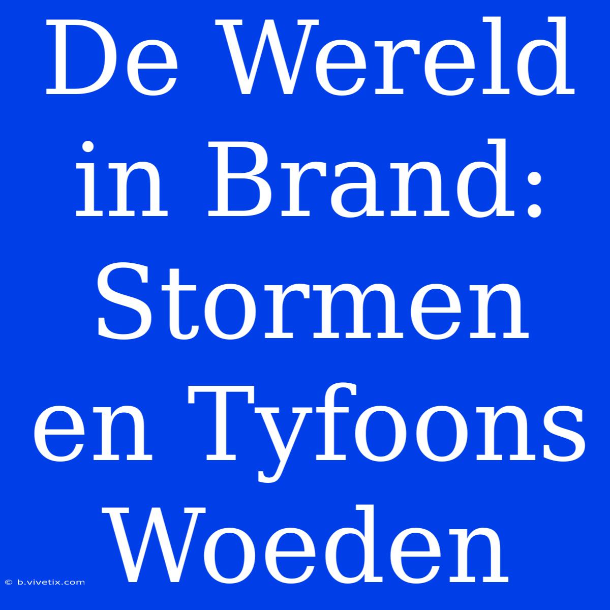 De Wereld In Brand: Stormen En Tyfoons Woeden