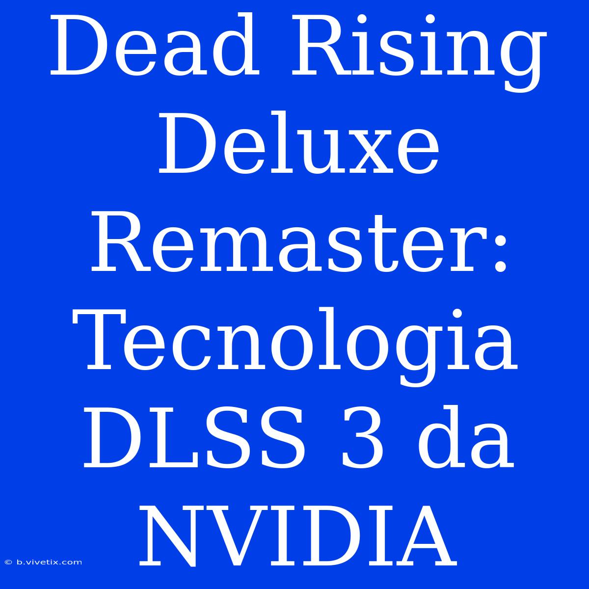 Dead Rising Deluxe Remaster: Tecnologia DLSS 3 Da NVIDIA