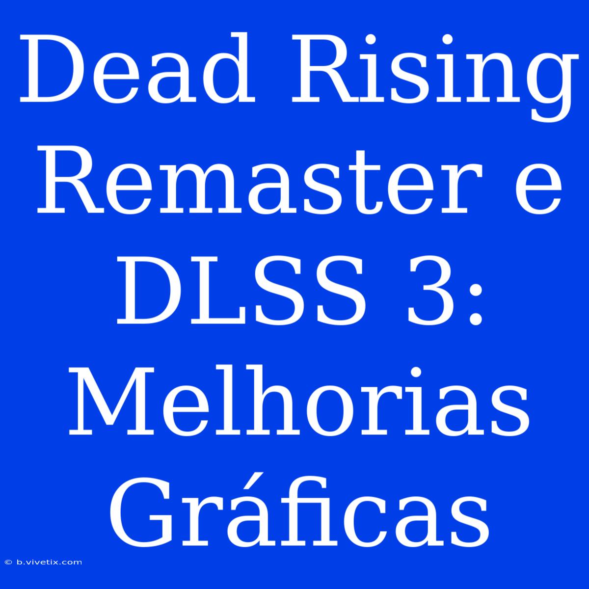 Dead Rising Remaster E DLSS 3: Melhorias Gráficas