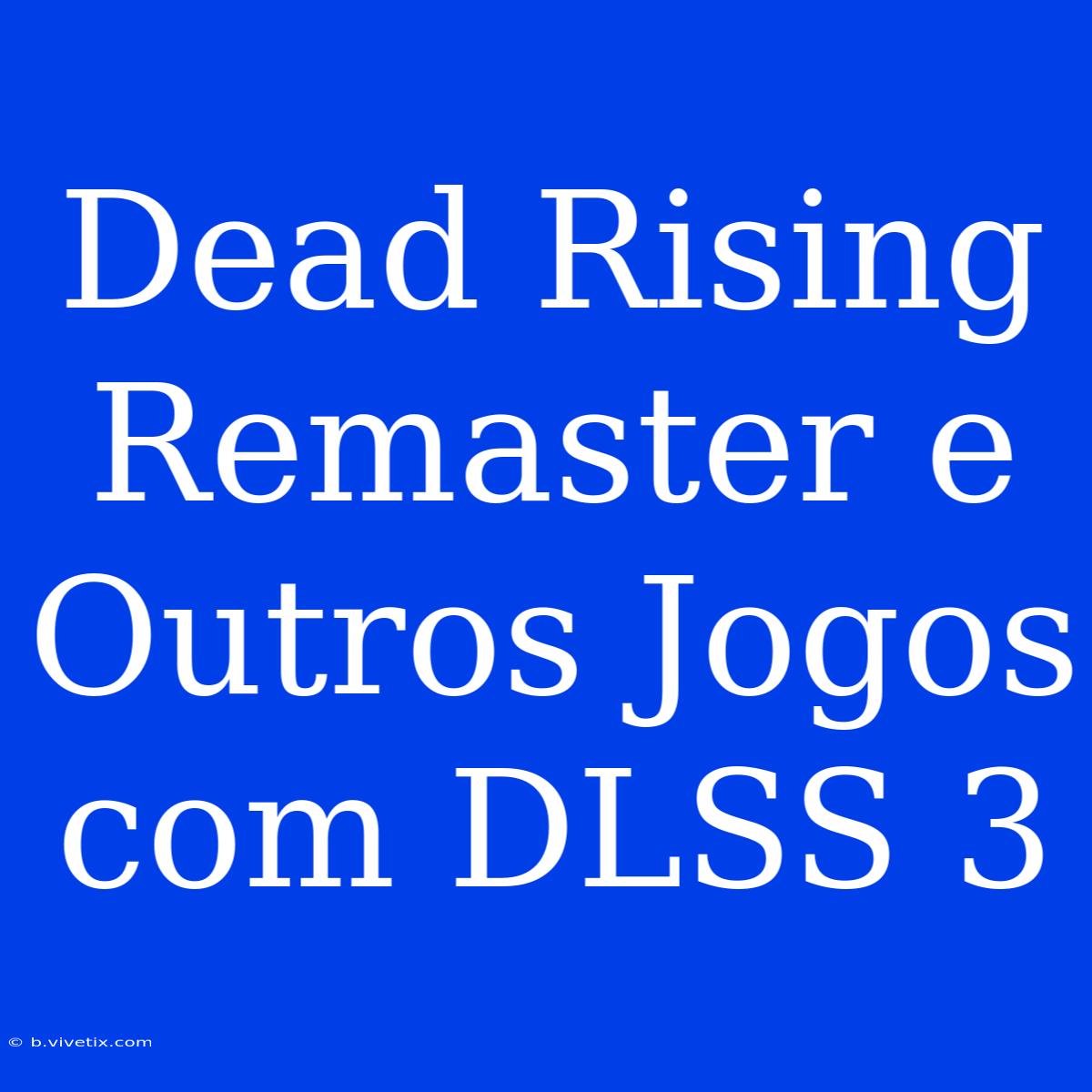 Dead Rising Remaster E Outros Jogos Com DLSS 3