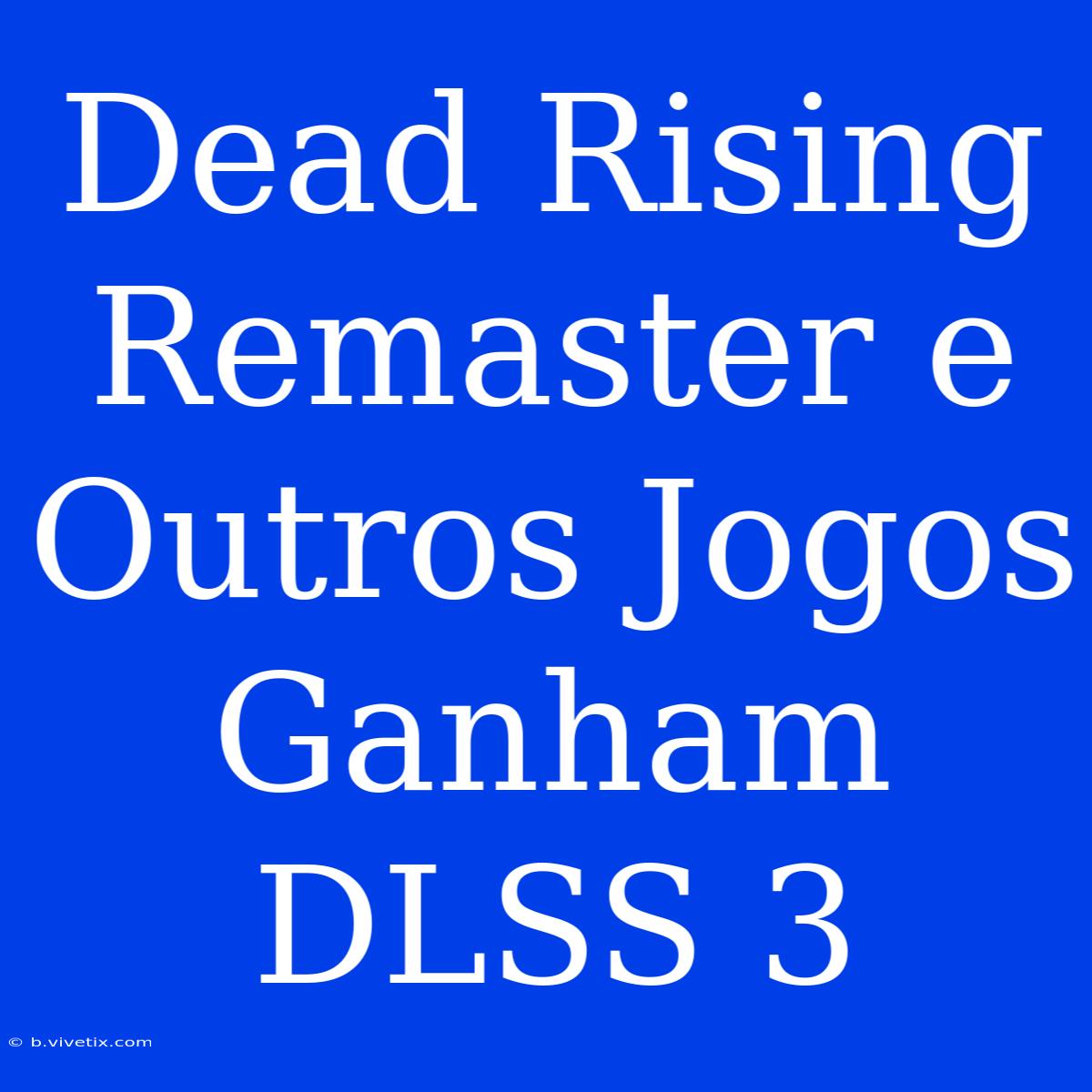 Dead Rising Remaster E Outros Jogos Ganham DLSS 3