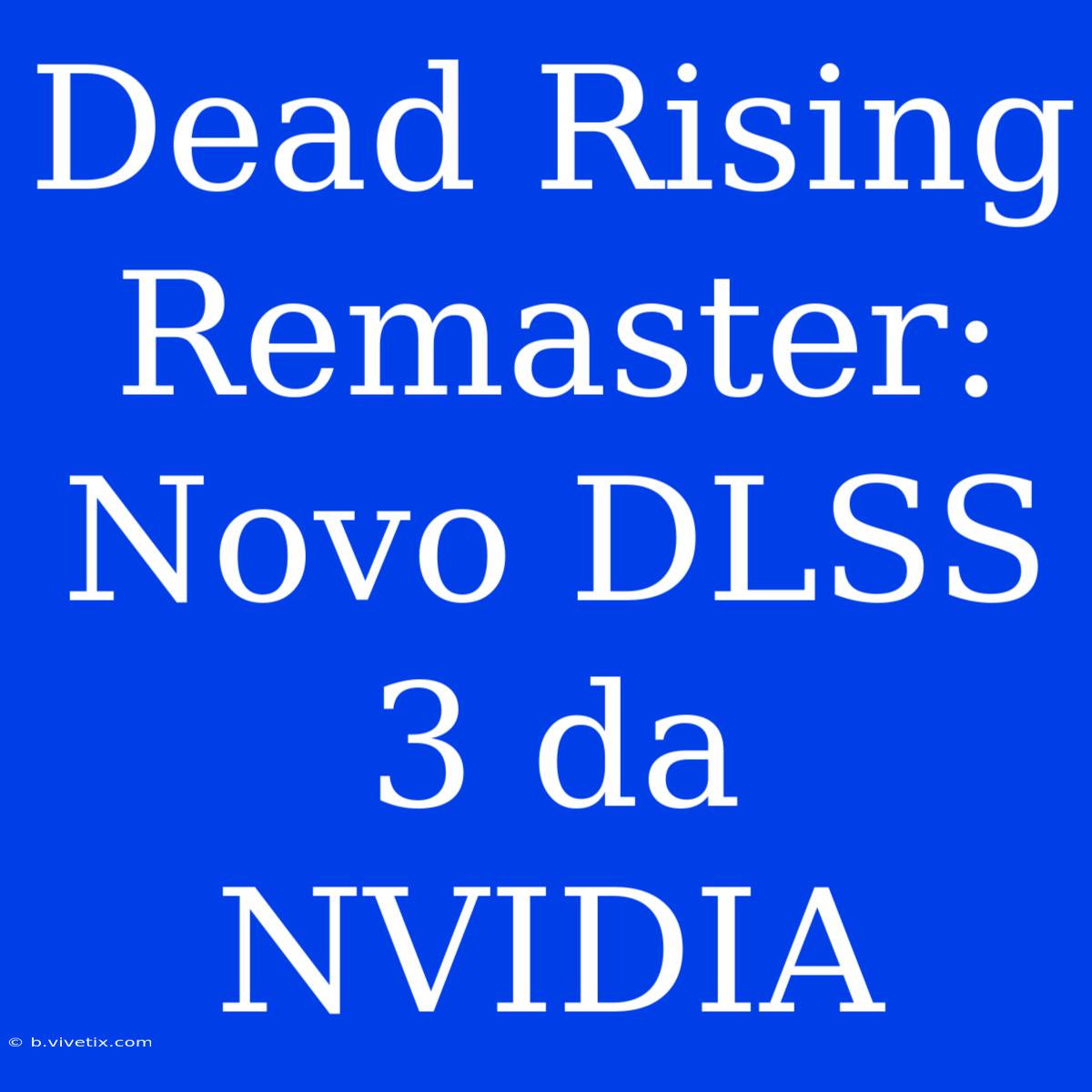 Dead Rising Remaster: Novo DLSS 3 Da NVIDIA