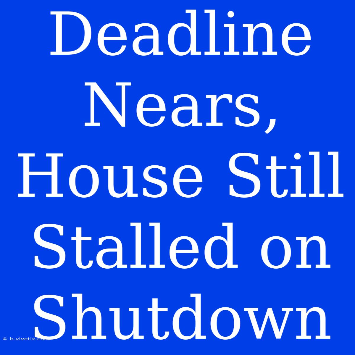 Deadline Nears, House Still Stalled On Shutdown