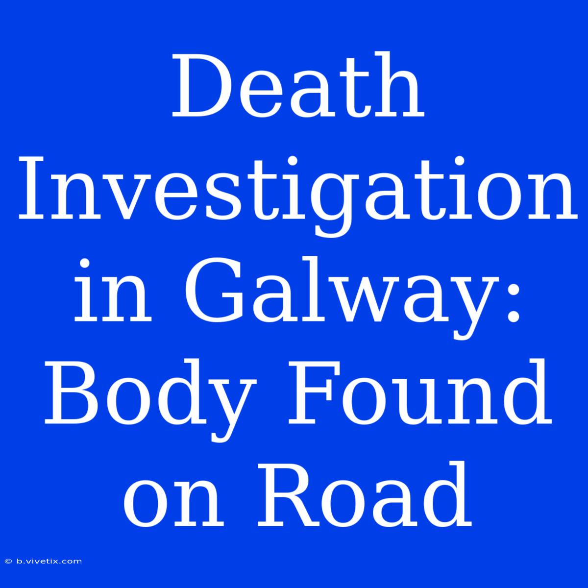 Death Investigation In Galway: Body Found On Road