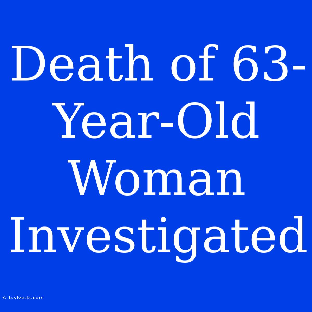 Death Of 63-Year-Old Woman Investigated 