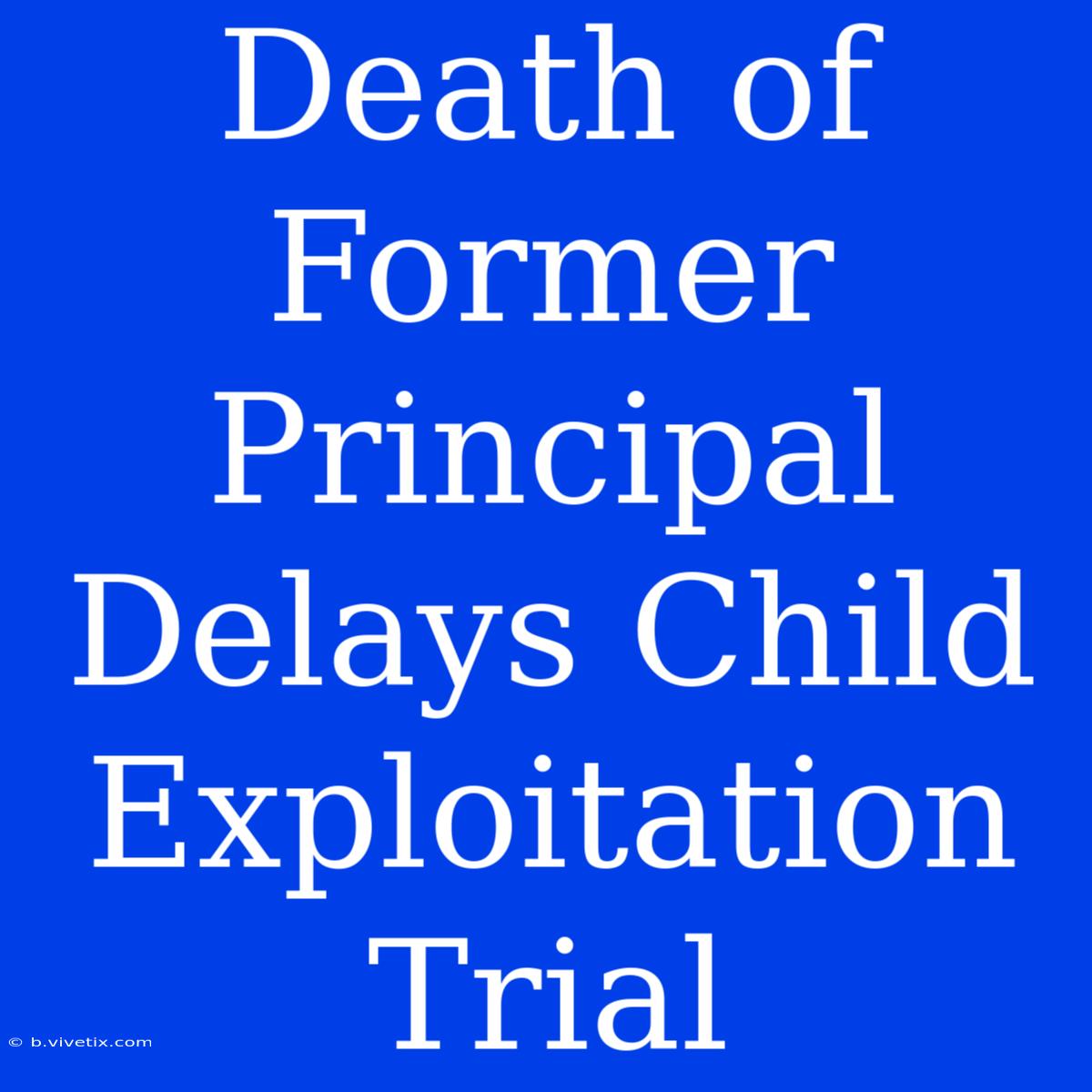 Death Of Former Principal Delays Child Exploitation Trial 