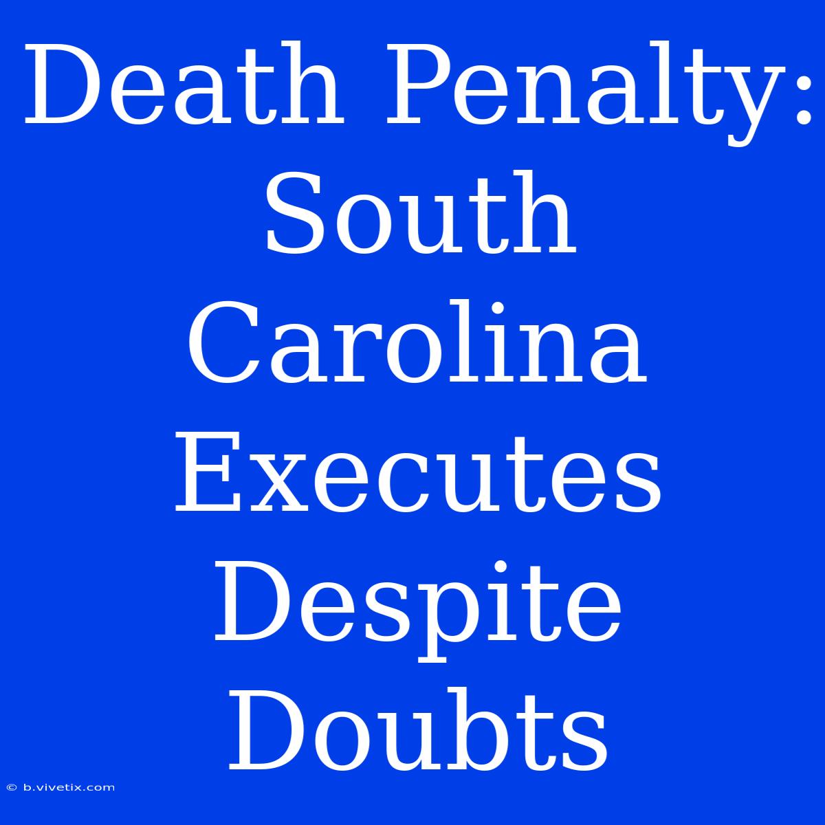 Death Penalty: South Carolina Executes Despite Doubts