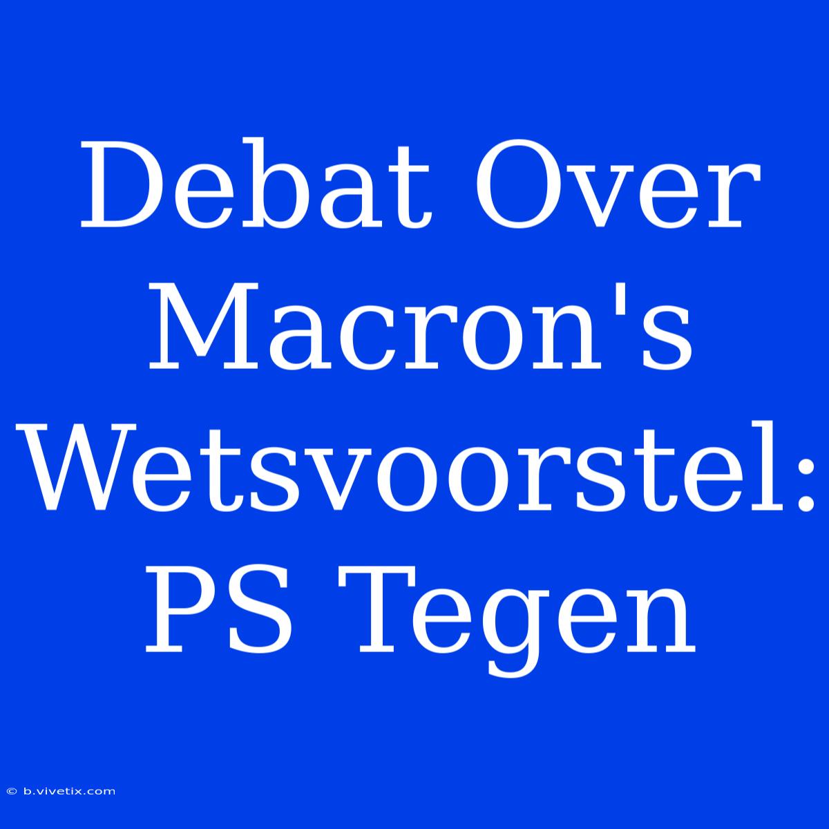 Debat Over Macron's Wetsvoorstel: PS Tegen