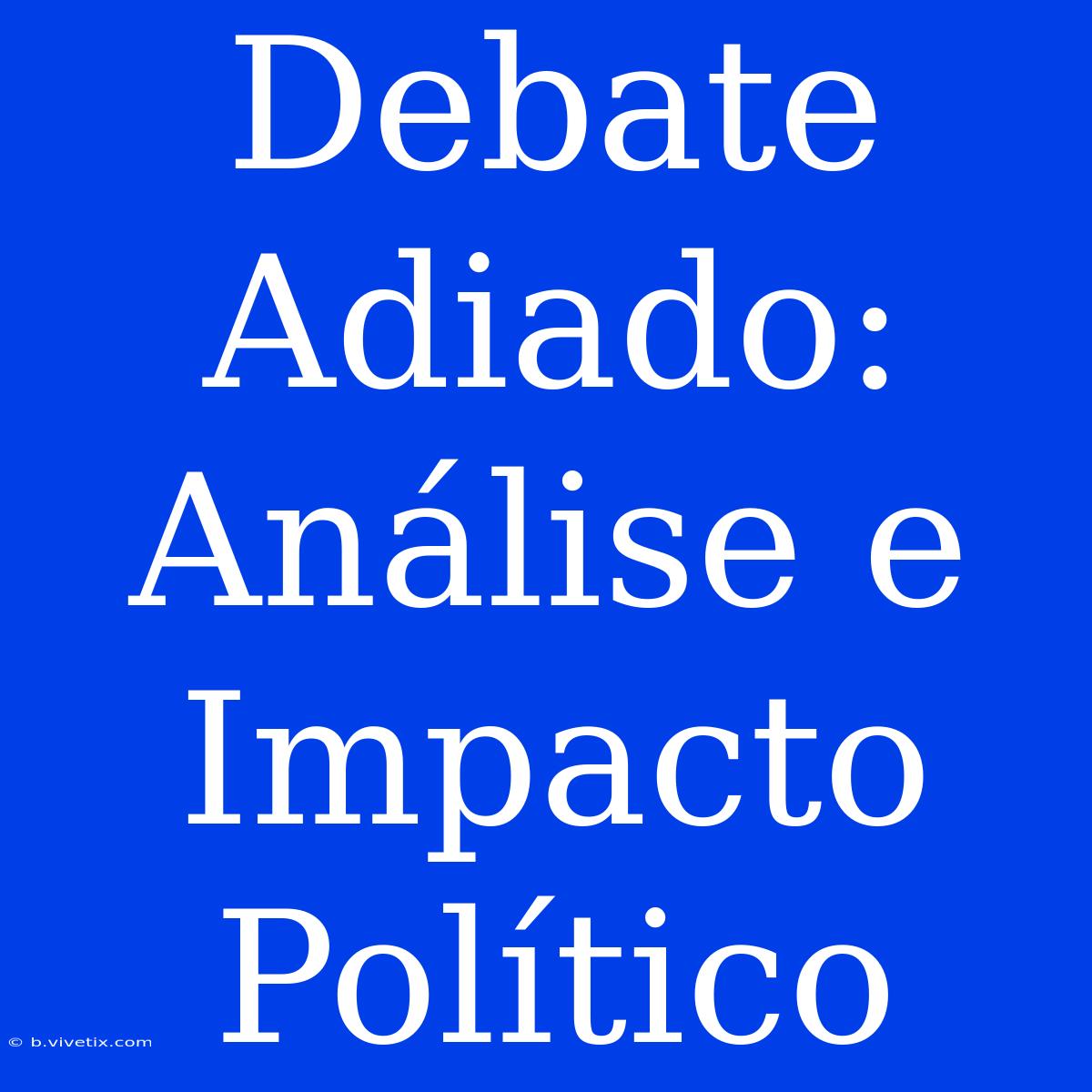 Debate Adiado: Análise E Impacto Político