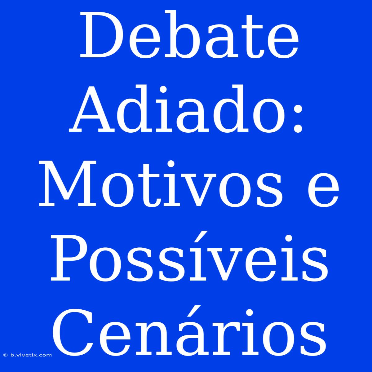 Debate Adiado: Motivos E Possíveis Cenários