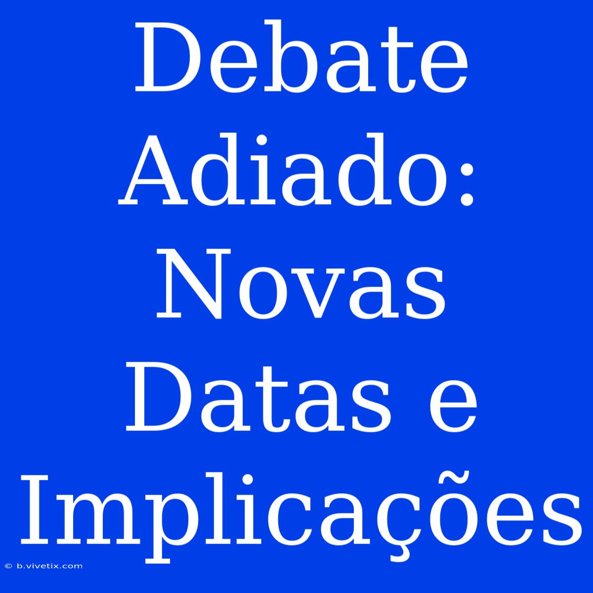 Debate Adiado: Novas Datas E Implicações