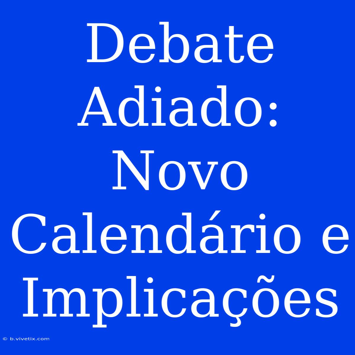 Debate Adiado: Novo Calendário E Implicações