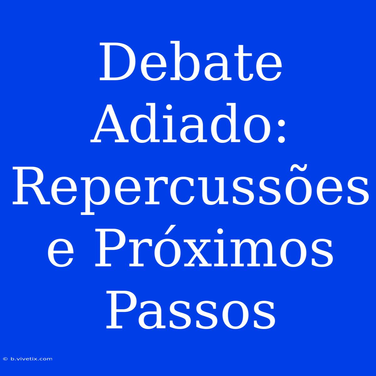 Debate Adiado: Repercussões E Próximos Passos