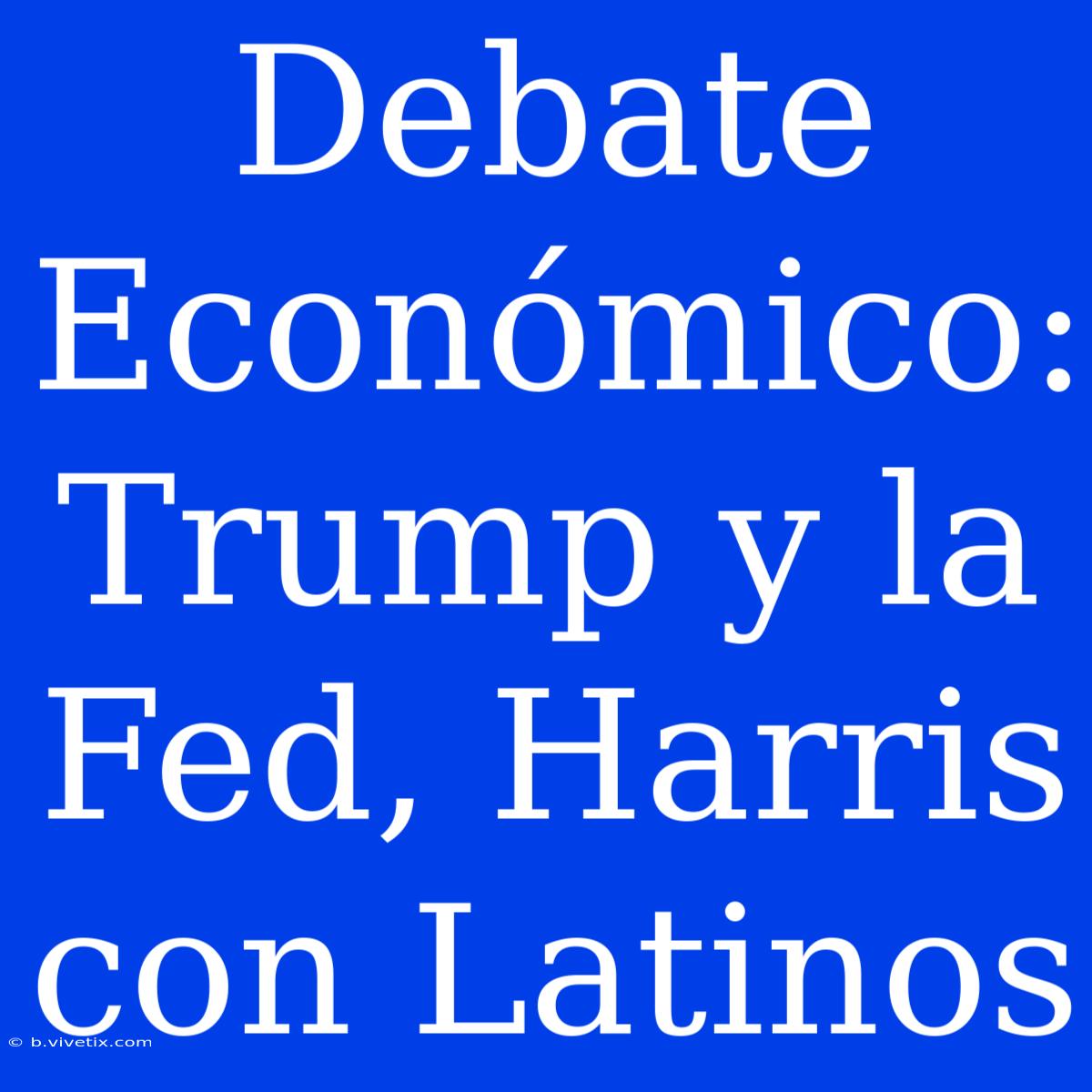 Debate Económico: Trump Y La Fed, Harris Con Latinos