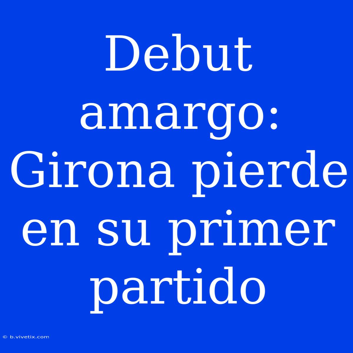 Debut Amargo: Girona Pierde En Su Primer Partido