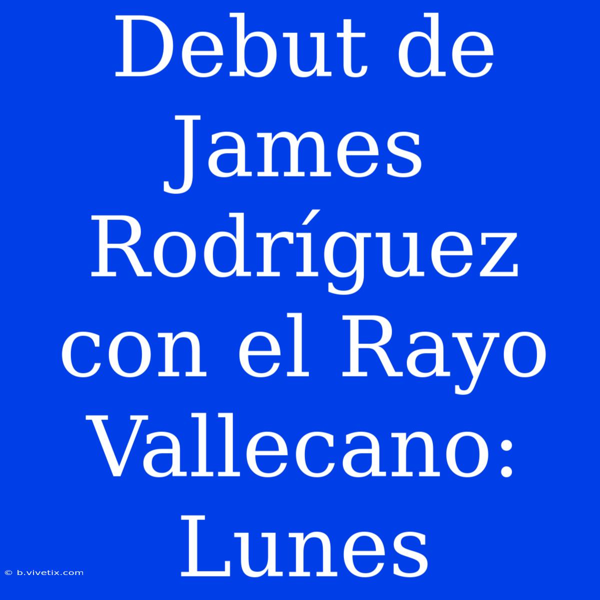 Debut De James Rodríguez Con El Rayo Vallecano: Lunes