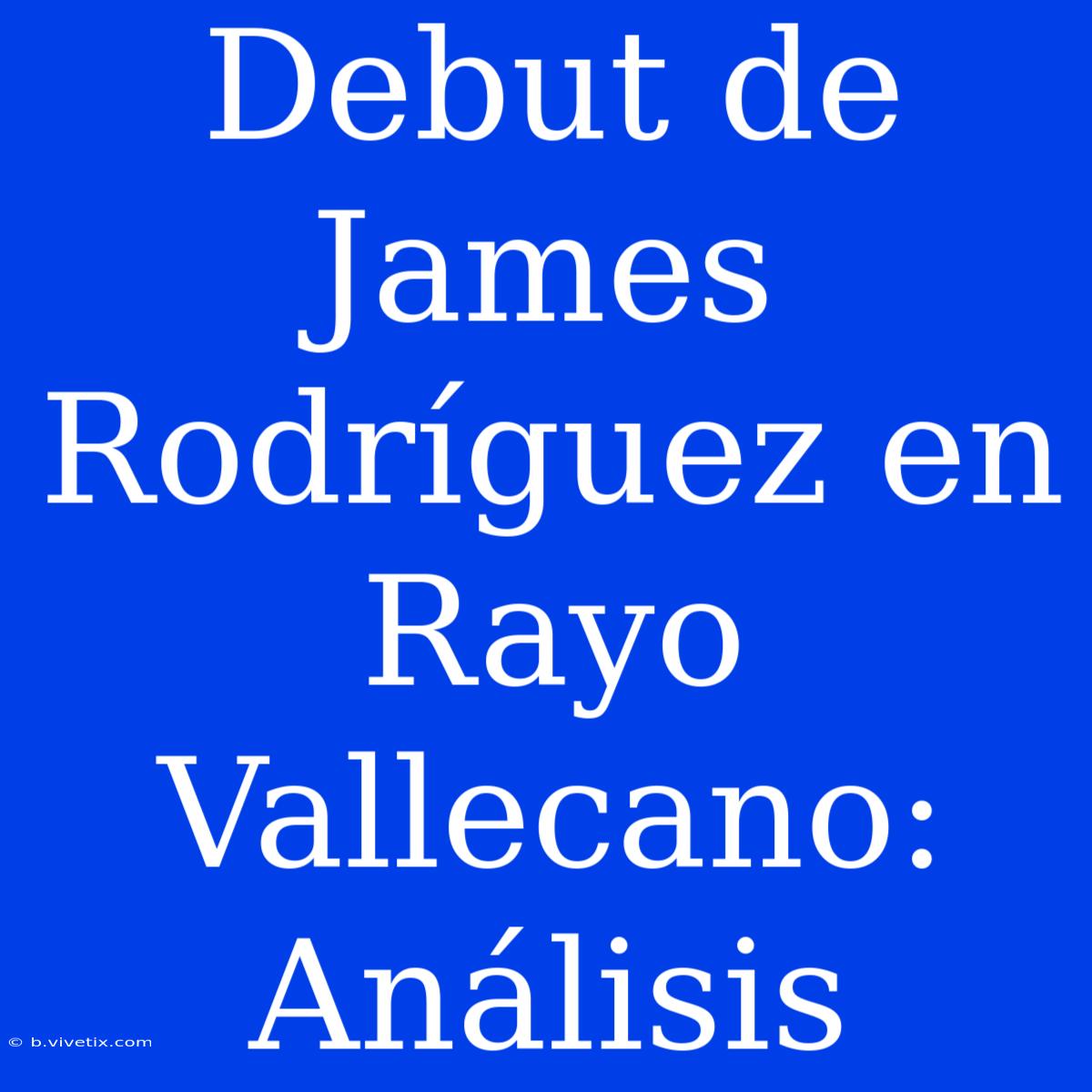 Debut De James Rodríguez En Rayo Vallecano: Análisis