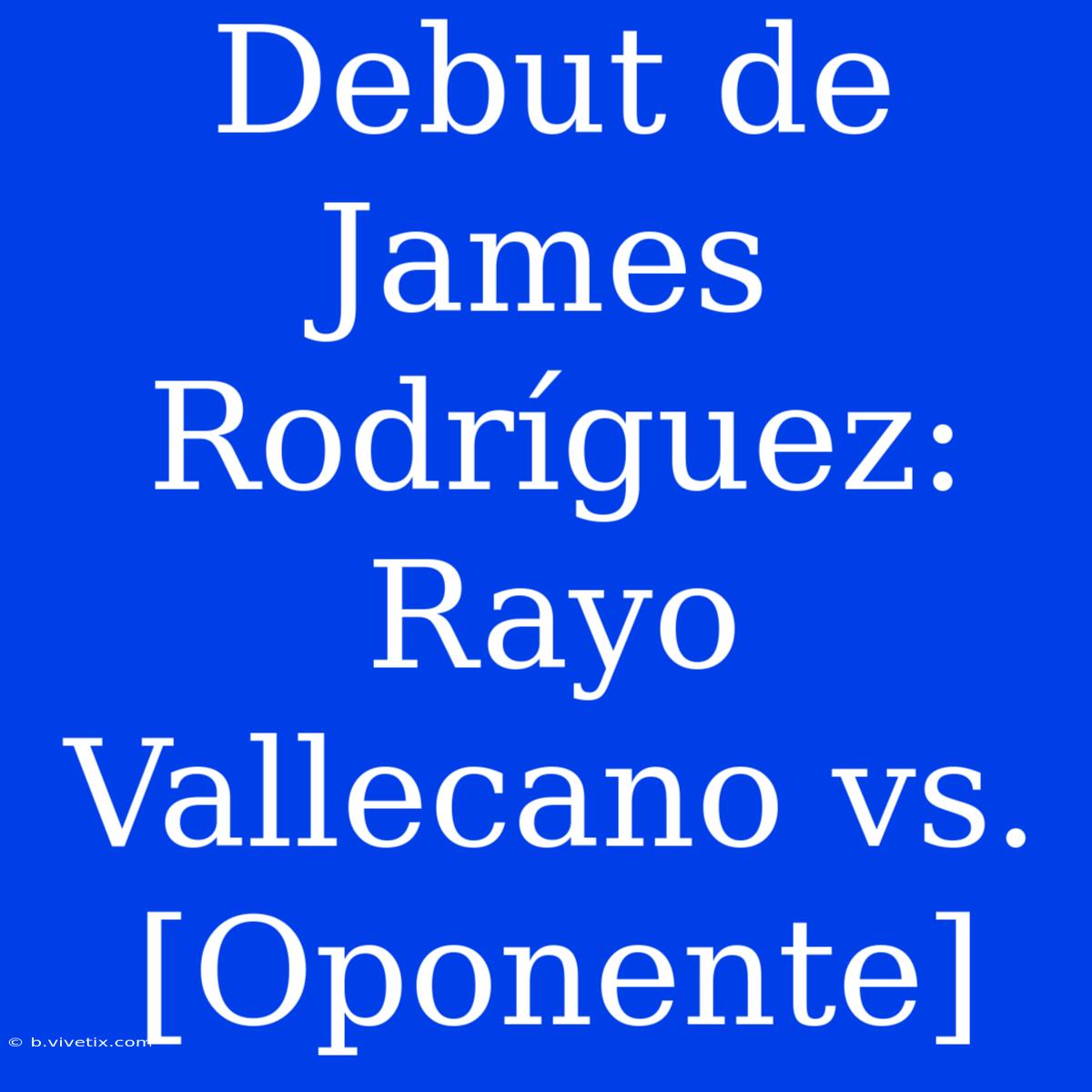 Debut De James Rodríguez: Rayo Vallecano Vs. [Oponente]