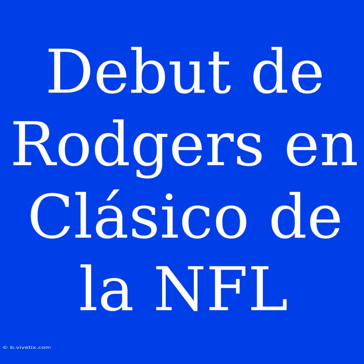 Debut De Rodgers En Clásico De La NFL 