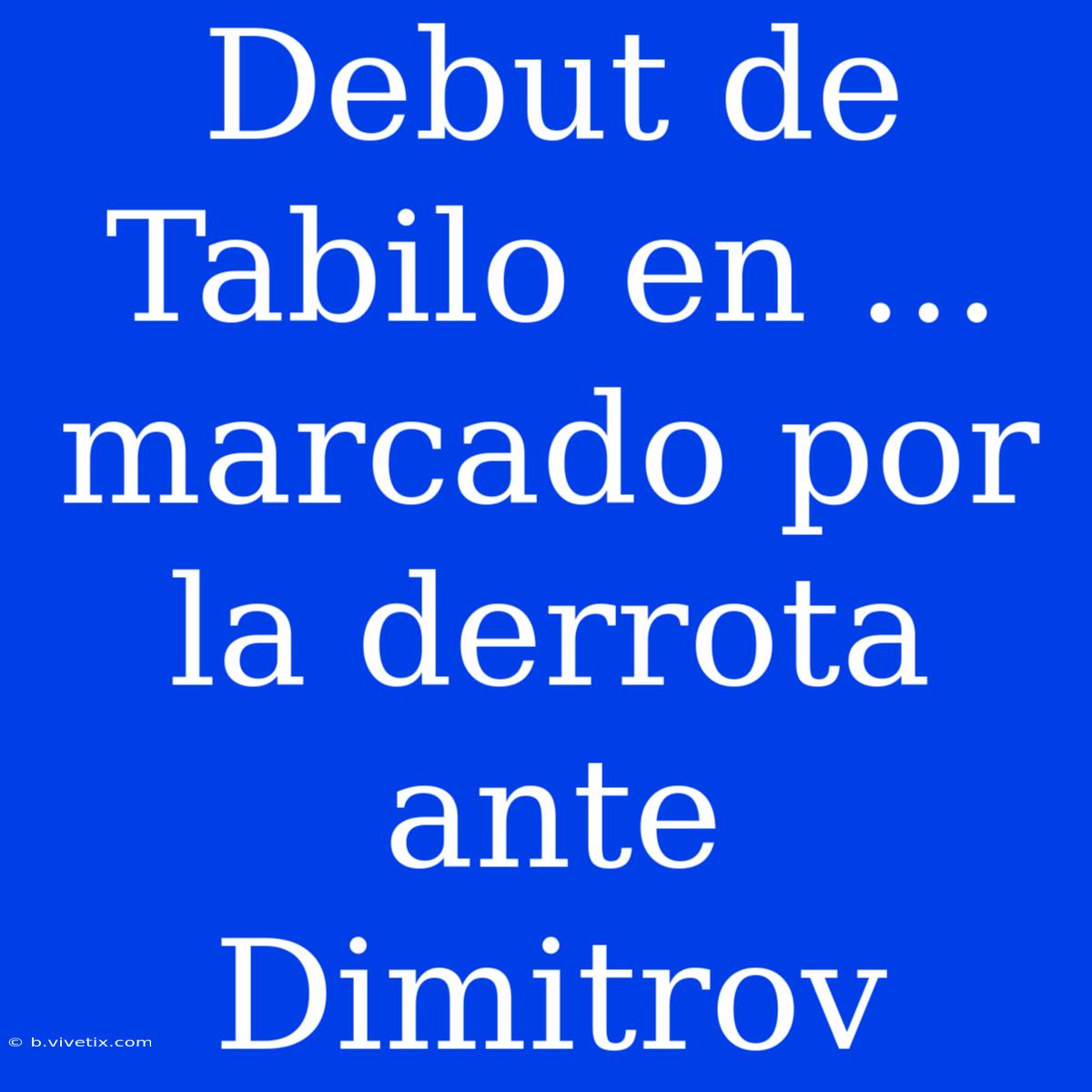 Debut De Tabilo En ... Marcado Por La Derrota Ante Dimitrov