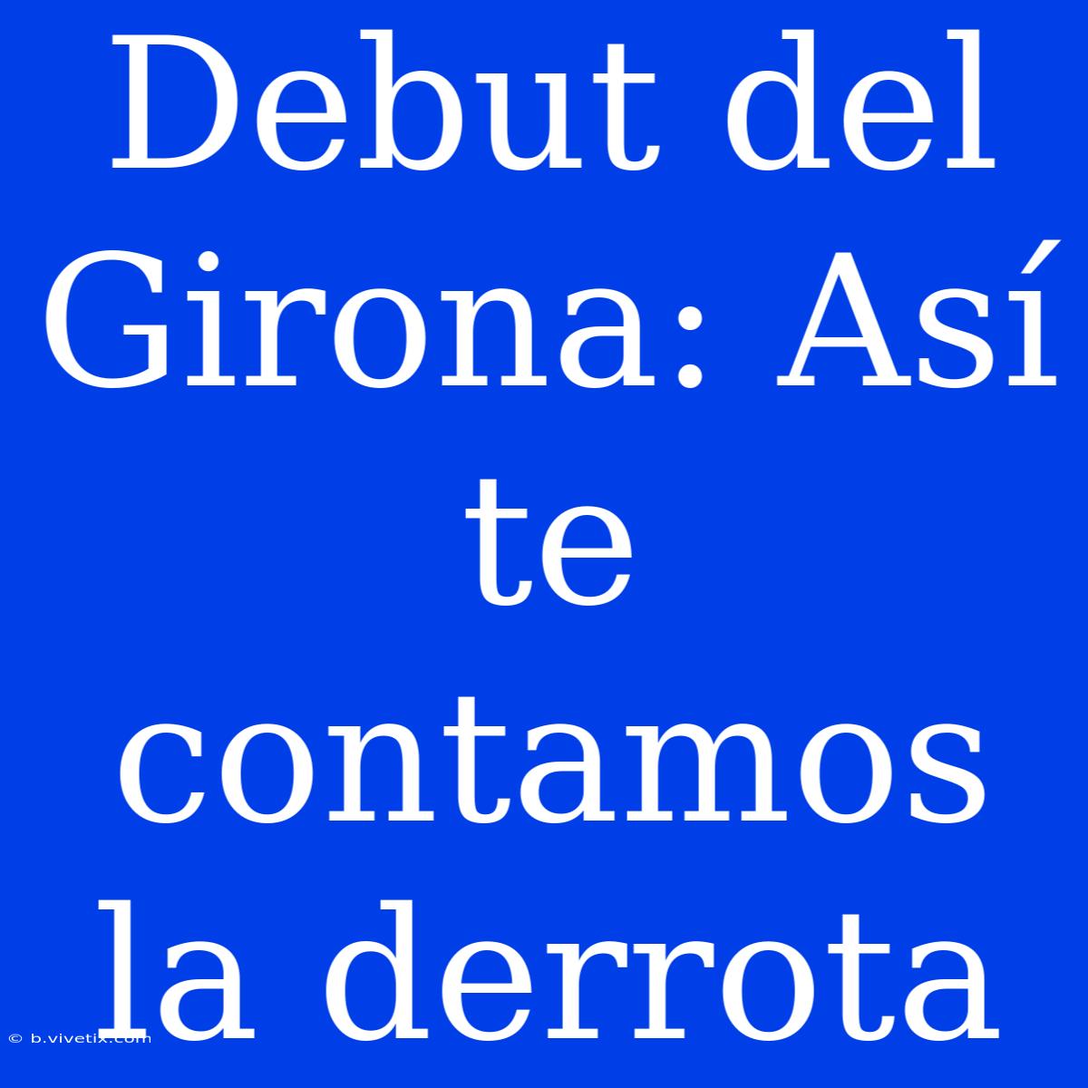 Debut Del Girona: Así Te Contamos La Derrota 