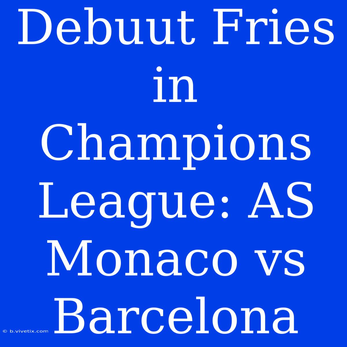 Debuut Fries In Champions League: AS Monaco Vs Barcelona