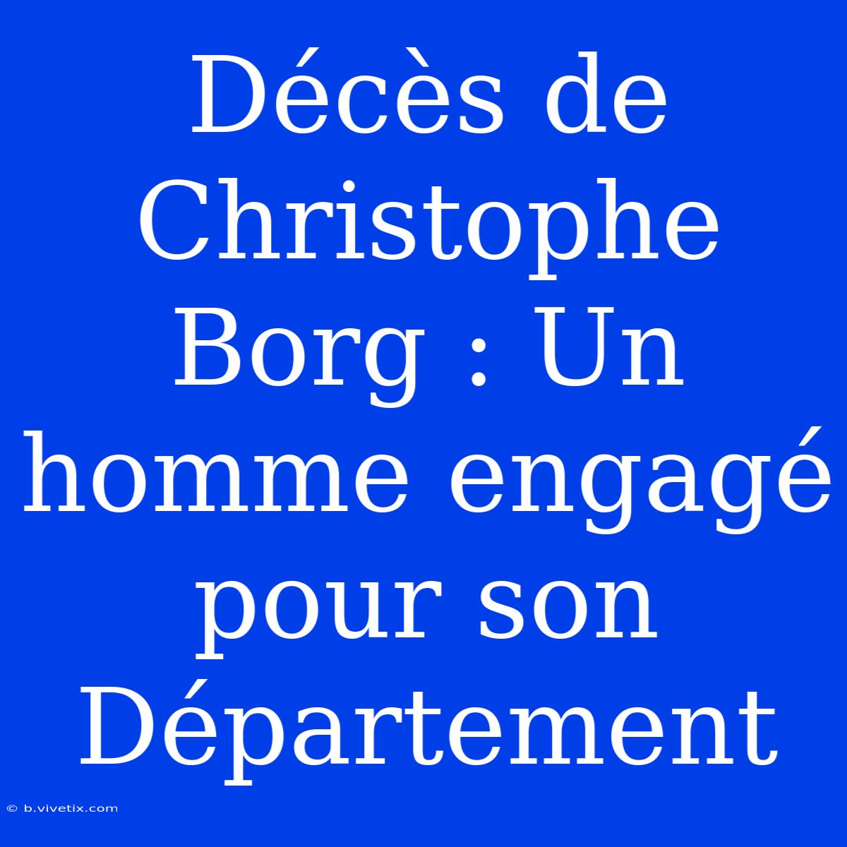 Décès De Christophe Borg : Un Homme Engagé Pour Son Département