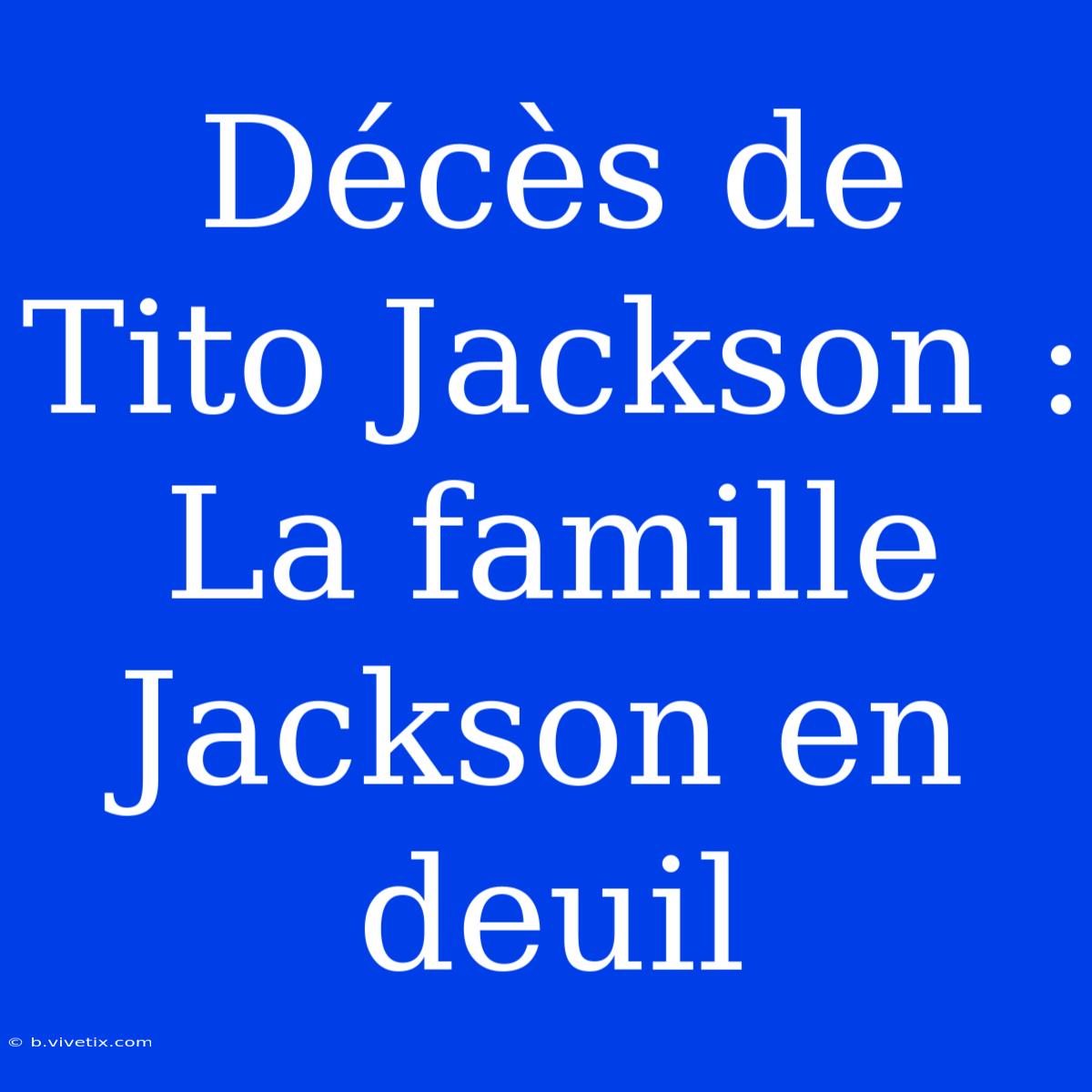 Décès De Tito Jackson : La Famille Jackson En Deuil