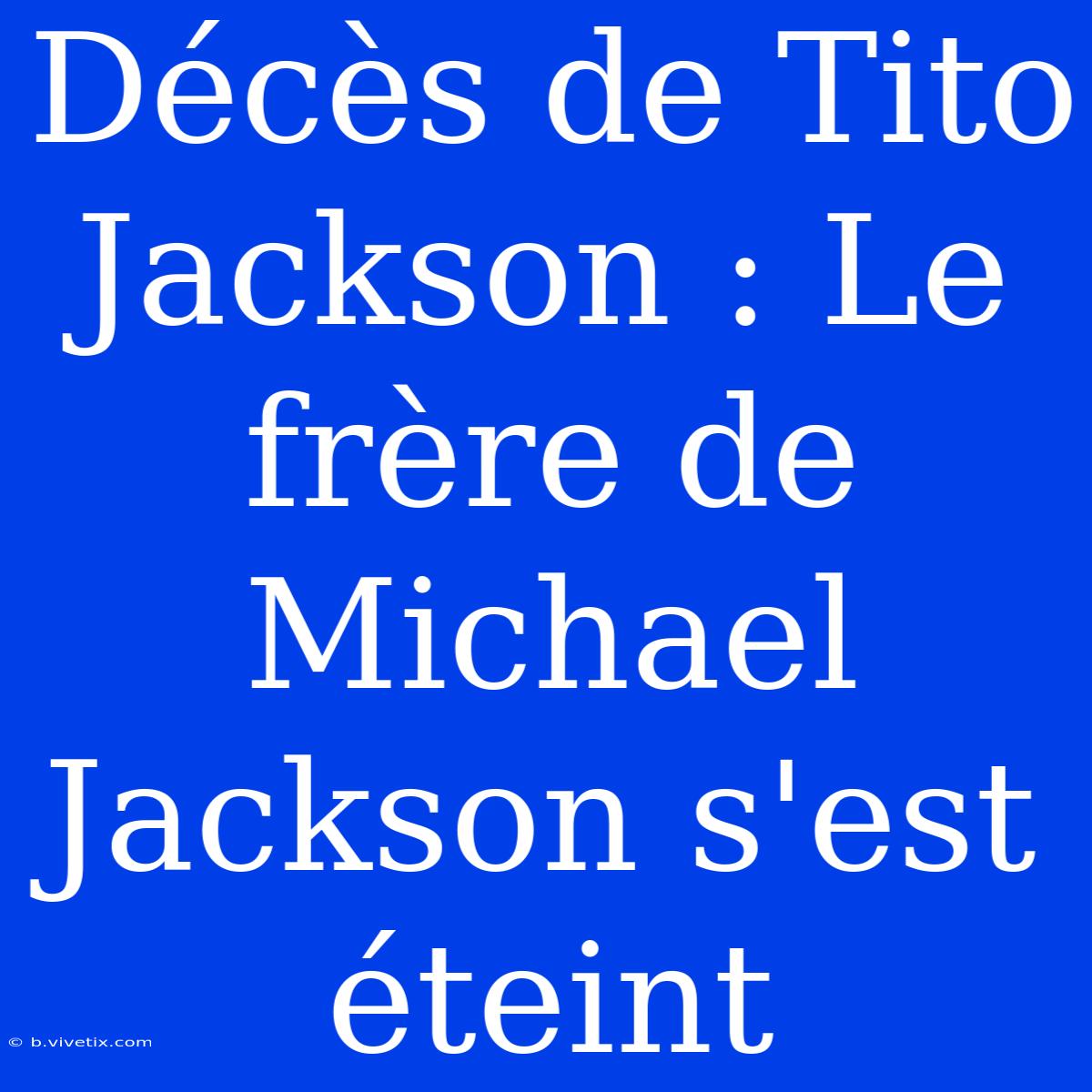 Décès De Tito Jackson : Le Frère De Michael Jackson S'est Éteint