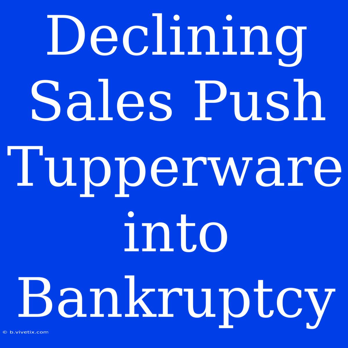 Declining Sales Push Tupperware Into Bankruptcy 