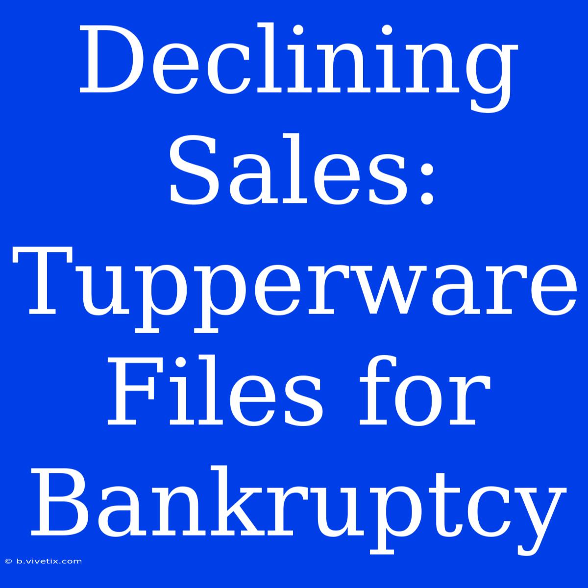 Declining Sales: Tupperware Files For Bankruptcy 