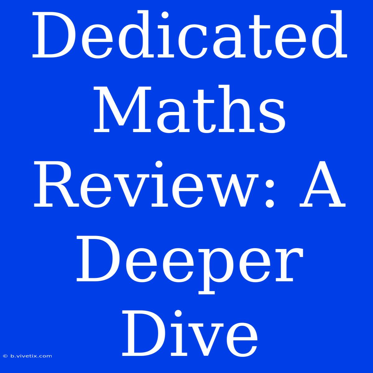 Dedicated Maths Review: A Deeper Dive 