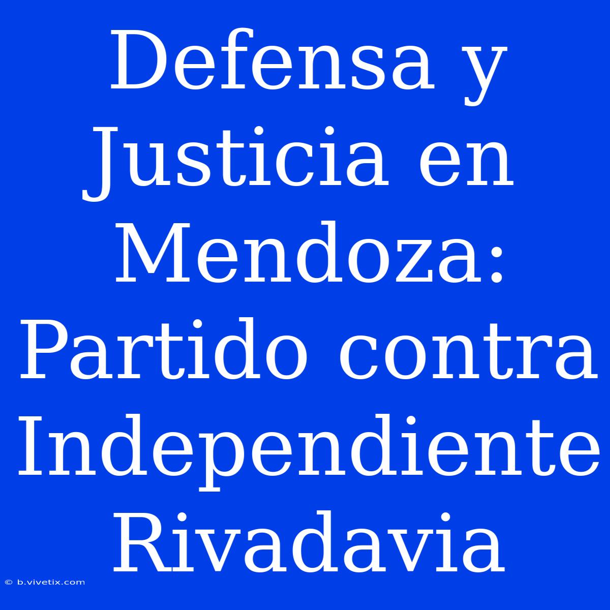 Defensa Y Justicia En Mendoza: Partido Contra Independiente Rivadavia