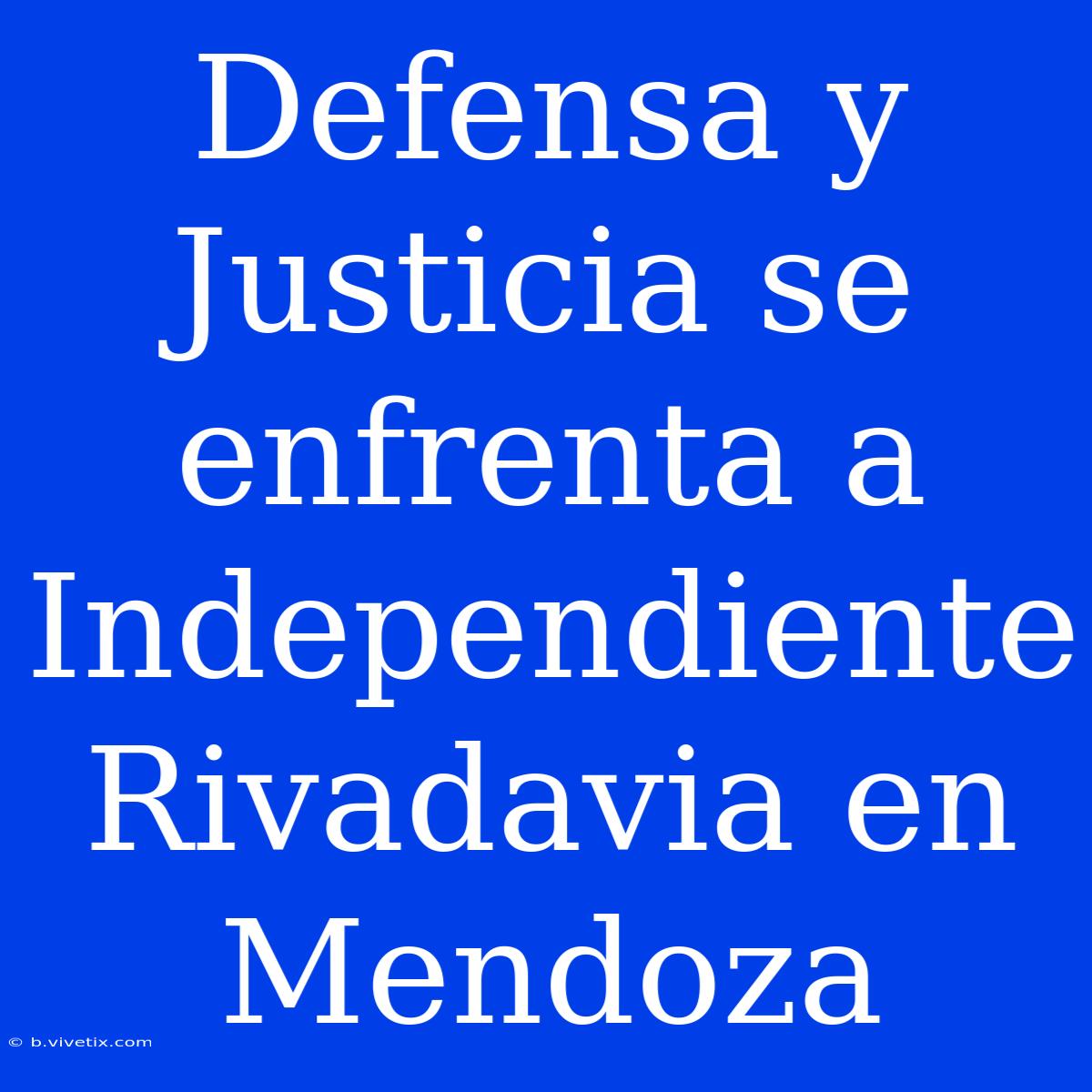 Defensa Y Justicia Se Enfrenta A Independiente Rivadavia En Mendoza