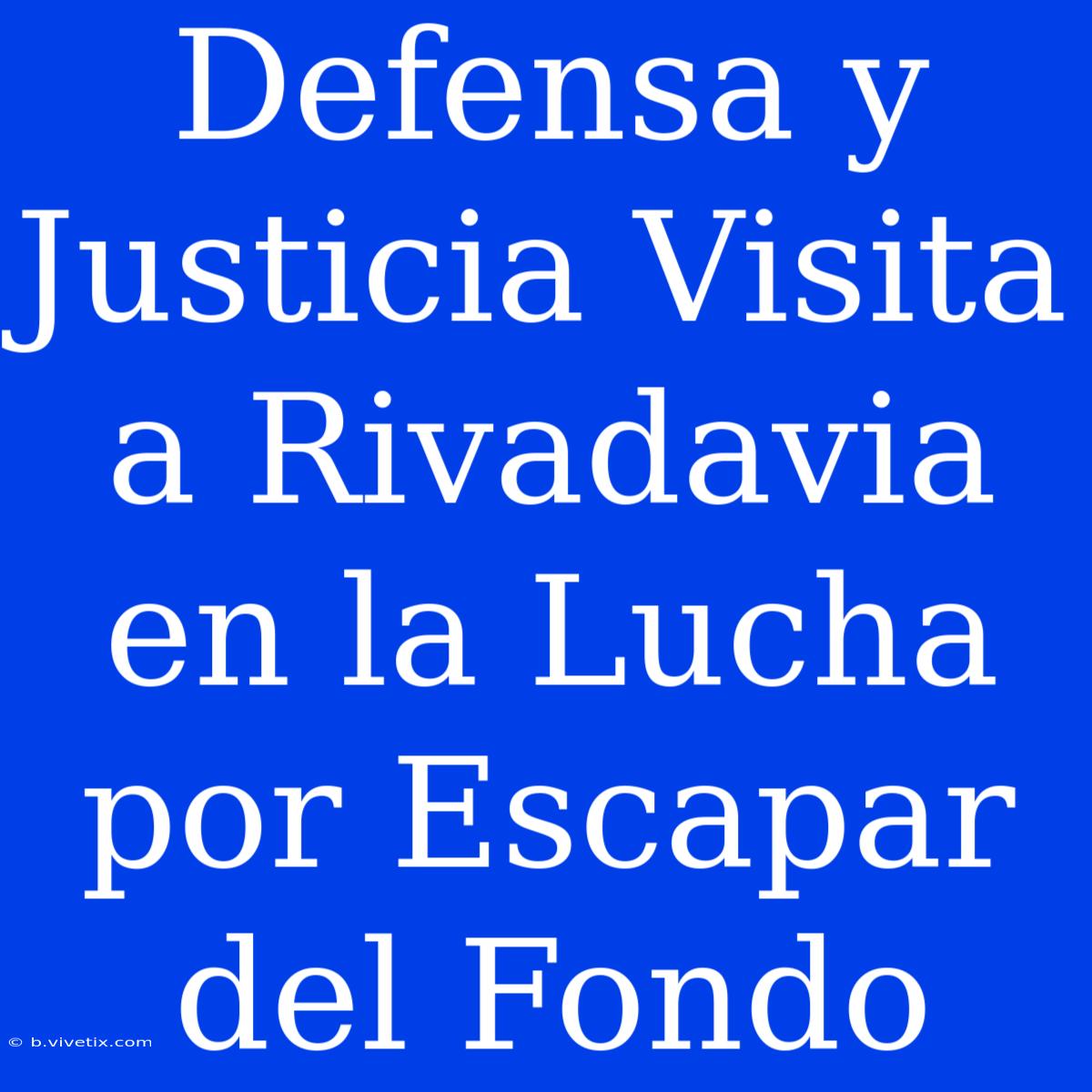 Defensa Y Justicia Visita A Rivadavia En La Lucha Por Escapar Del Fondo