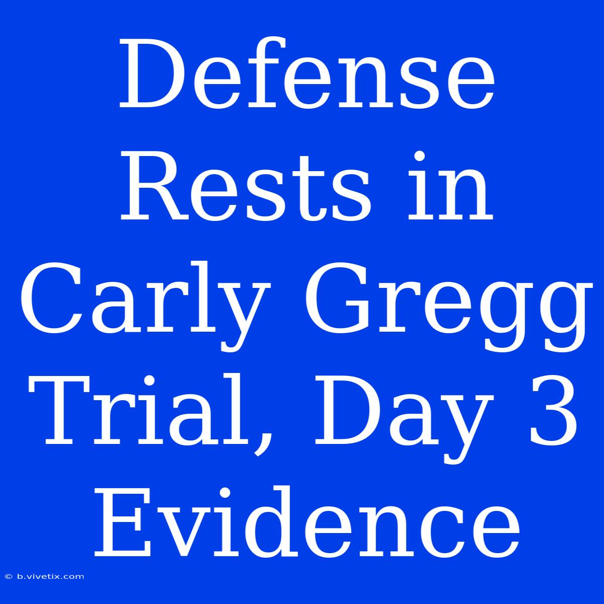 Defense Rests In Carly Gregg Trial, Day 3 Evidence