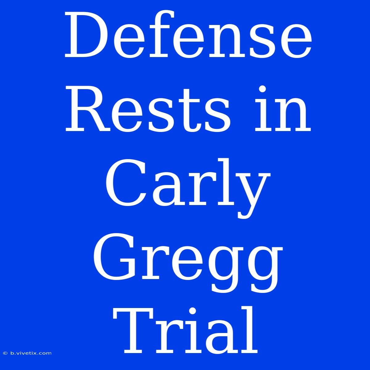 Defense Rests In Carly Gregg Trial