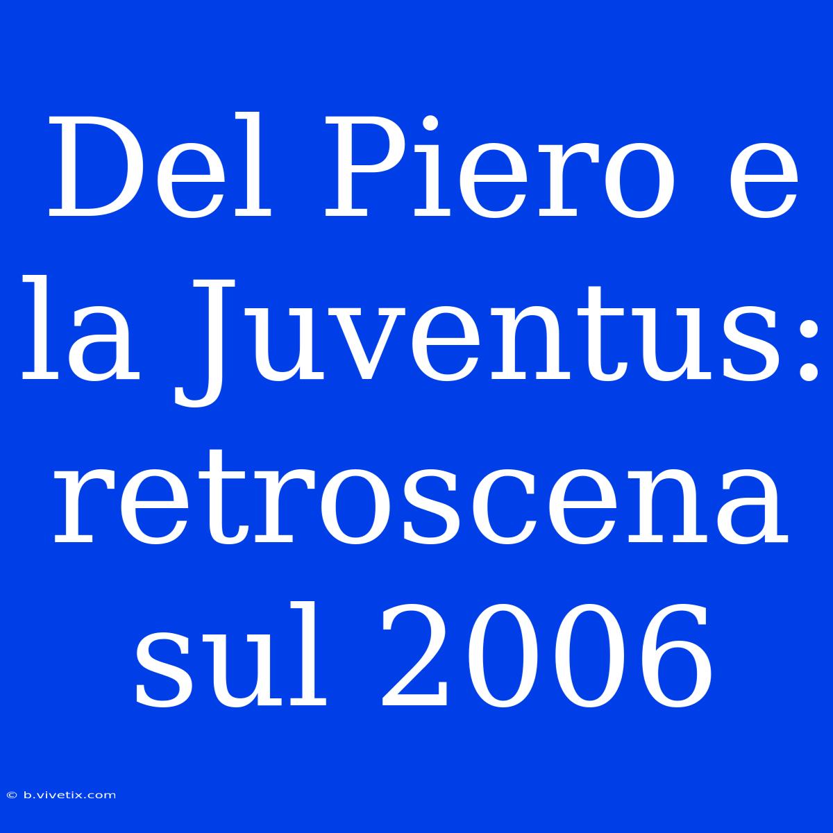 Del Piero E La Juventus: Retroscena Sul 2006