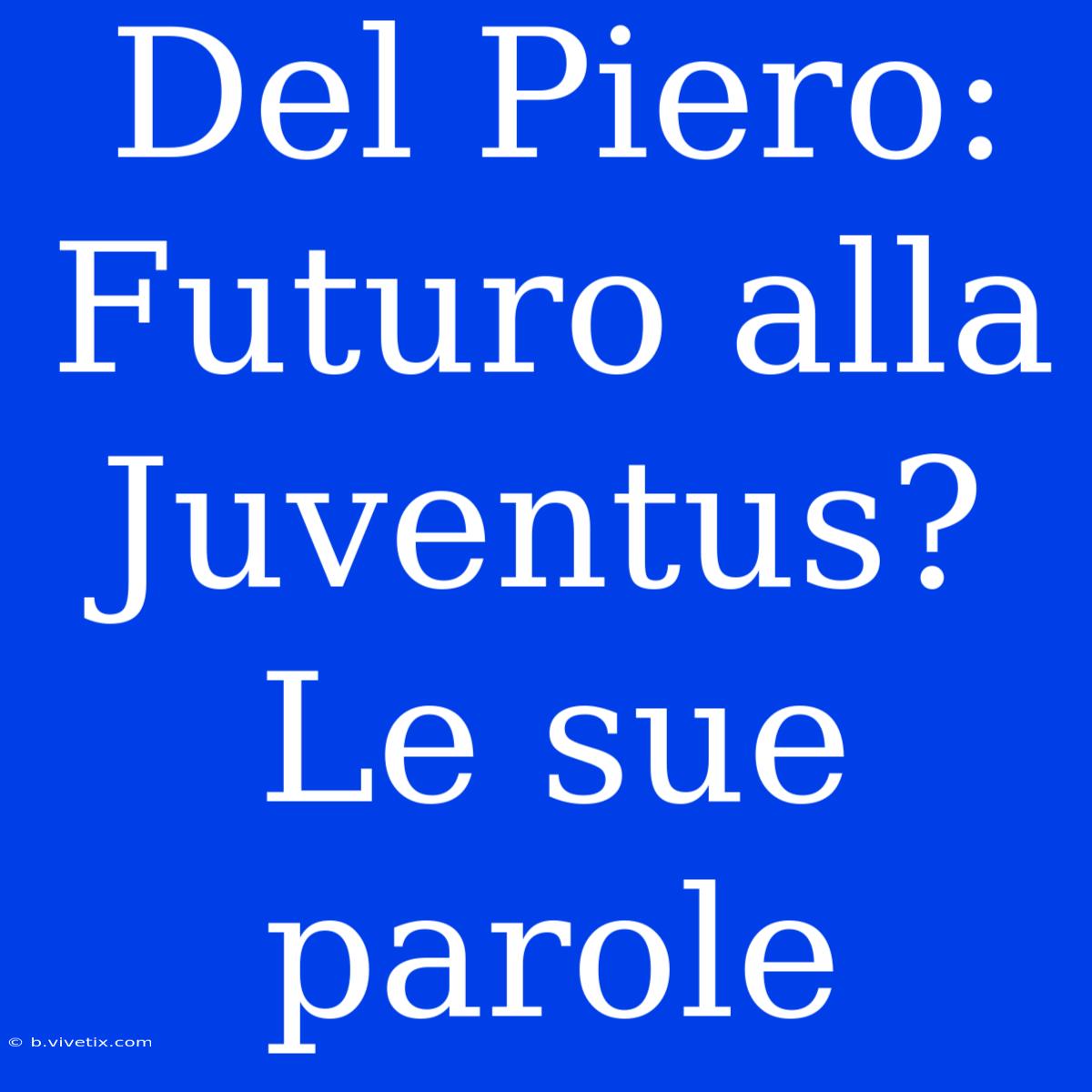 Del Piero: Futuro Alla Juventus? Le Sue Parole