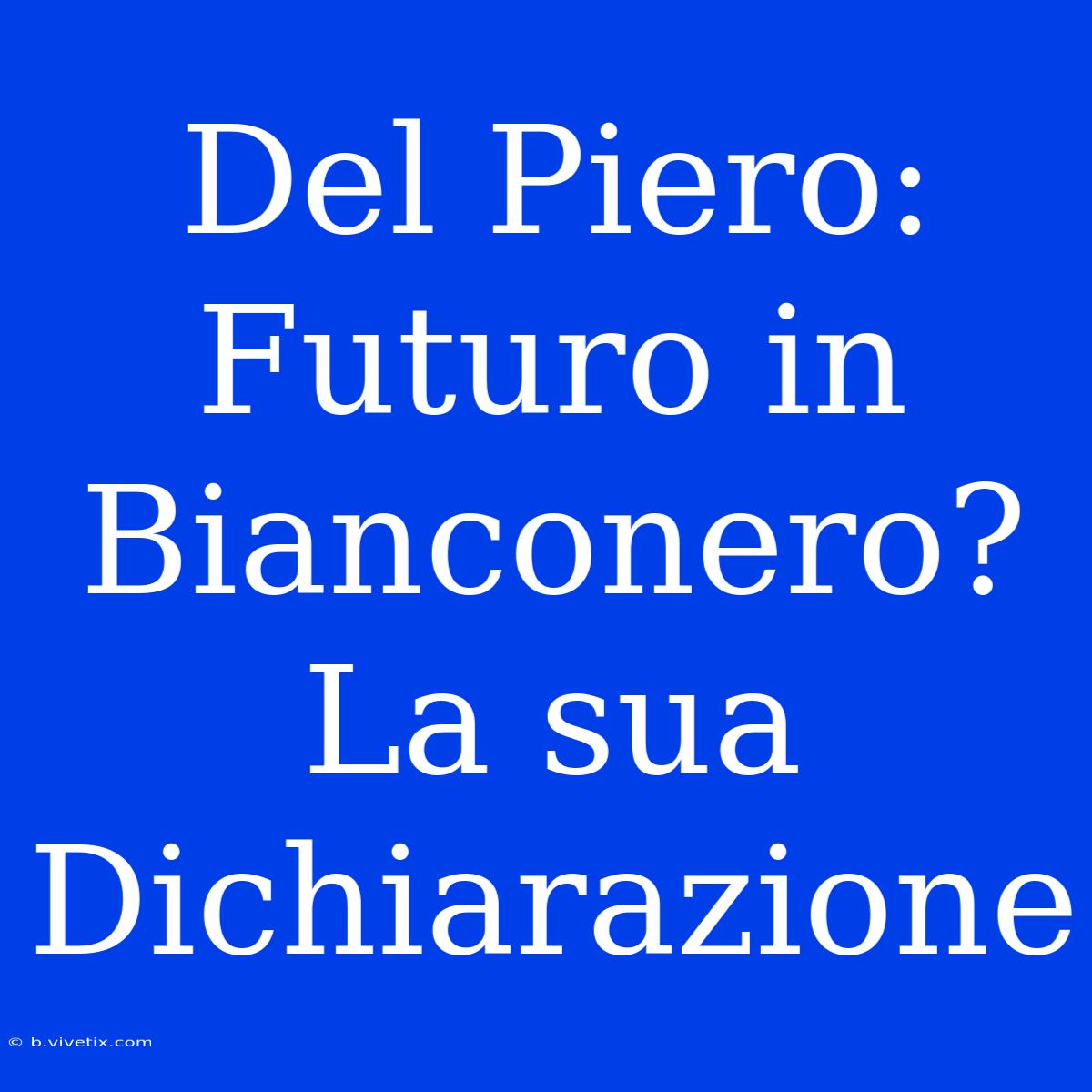 Del Piero: Futuro In Bianconero? La Sua Dichiarazione