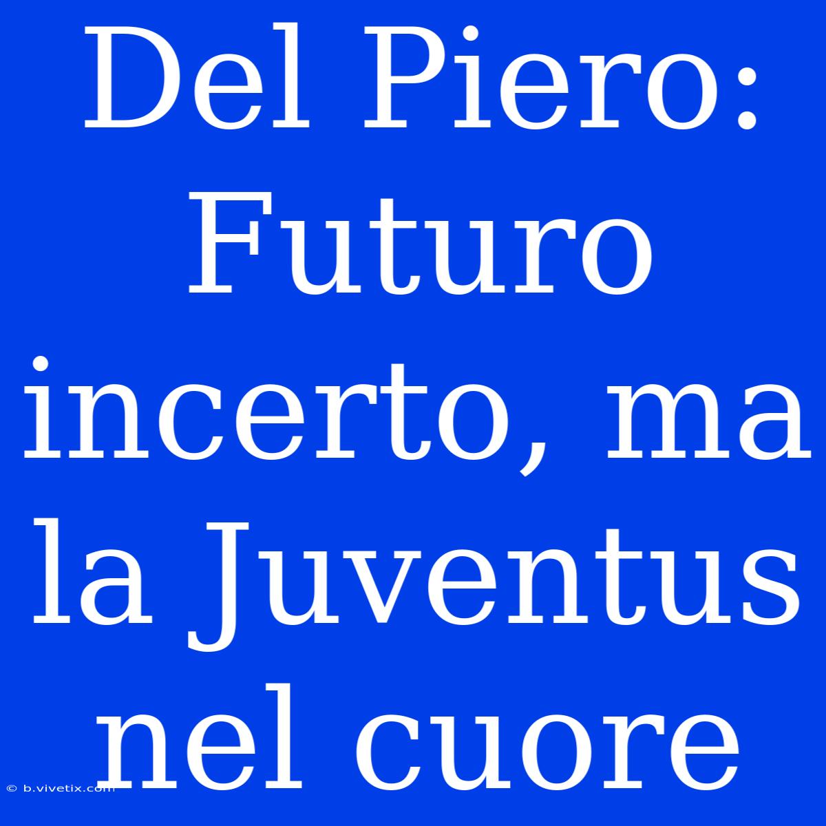 Del Piero: Futuro Incerto, Ma La Juventus Nel Cuore