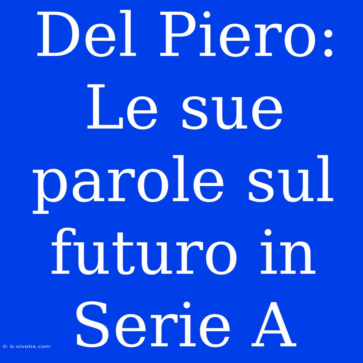 Del Piero: Le Sue Parole Sul Futuro In Serie A