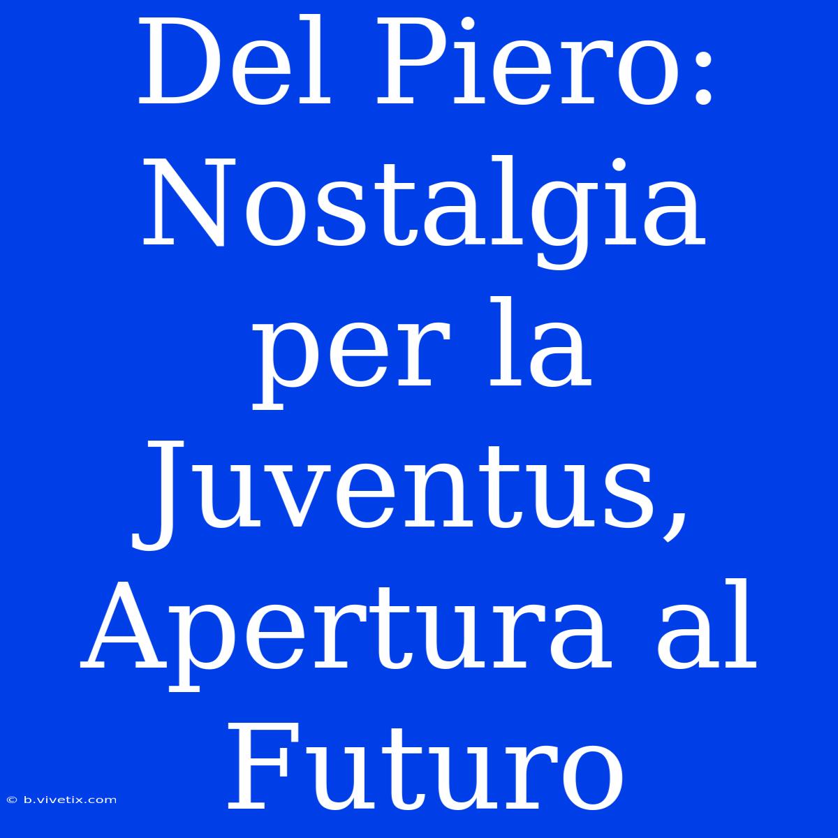 Del Piero: Nostalgia Per La Juventus, Apertura Al Futuro