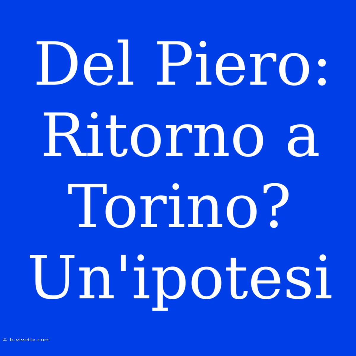 Del Piero: Ritorno A Torino? Un'ipotesi