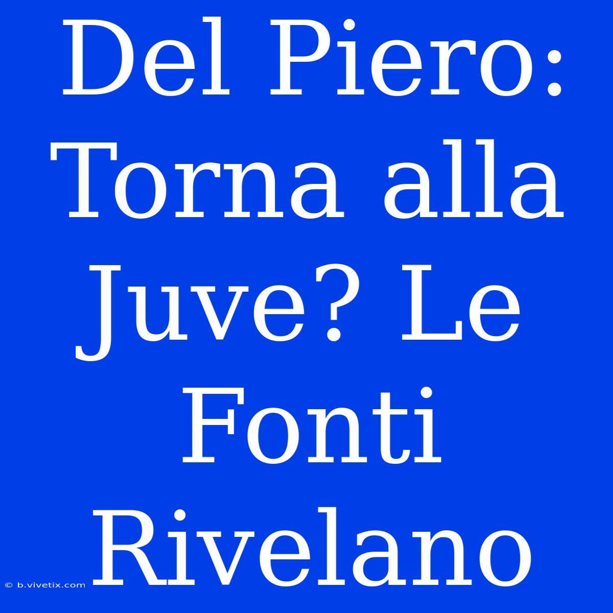 Del Piero: Torna Alla Juve? Le Fonti Rivelano