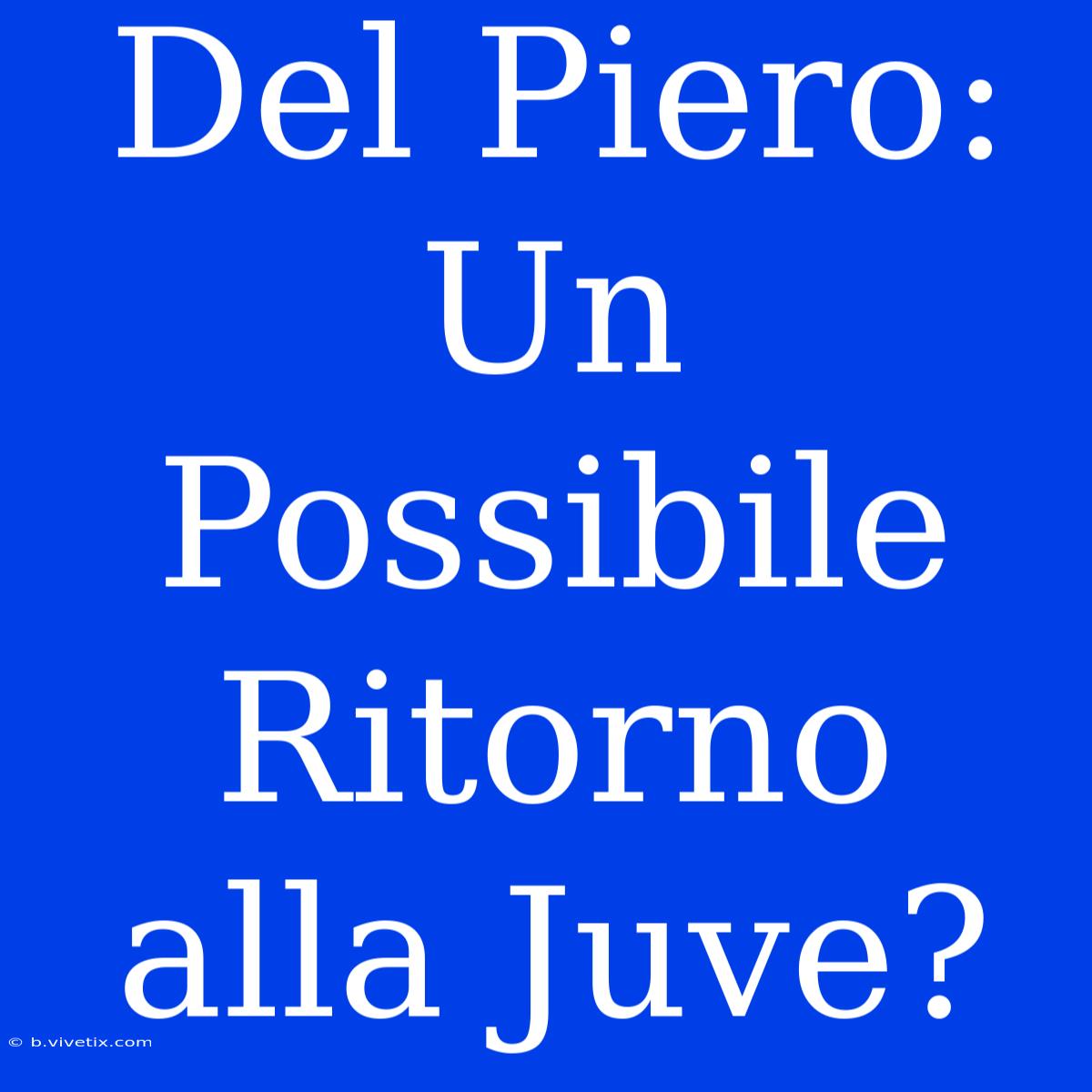 Del Piero: Un Possibile Ritorno Alla Juve?