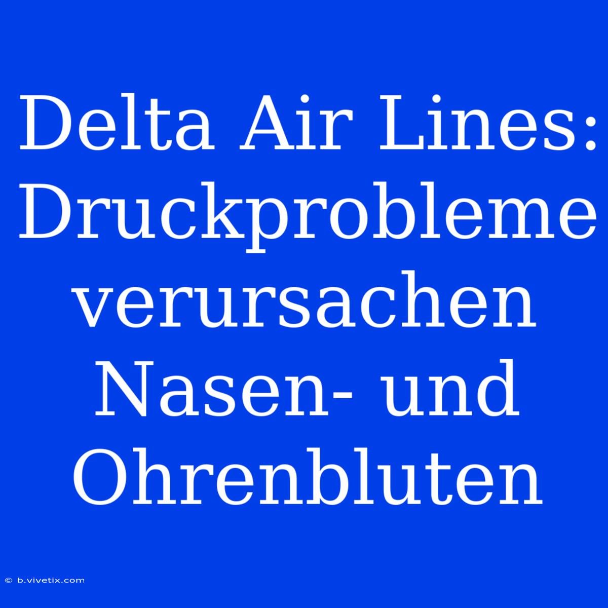 Delta Air Lines: Druckprobleme Verursachen Nasen- Und Ohrenbluten